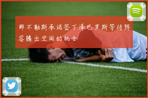 那不勒斯承诺签下泽巴罗斯等待阵容腾出空间的机会