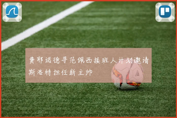 费耶诺德寻范佩西接班人计划邀请斯洛特担任新主帅