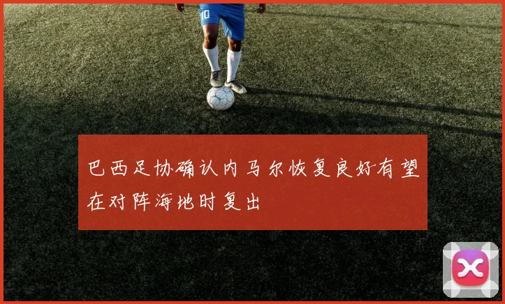 巴西足协确认内马尔恢复良好有望在对阵海地时复出