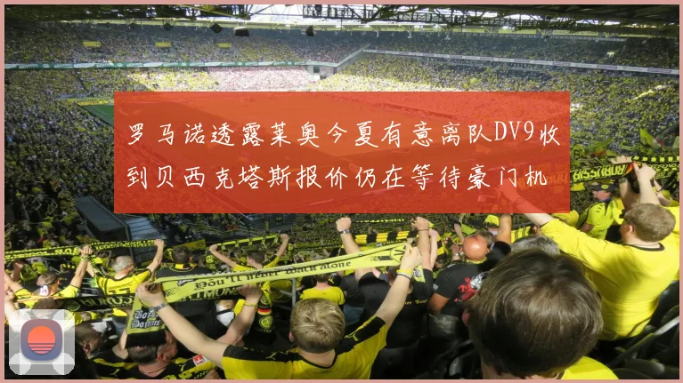 罗马诺透露莱奥今夏有意离队DV9收到贝西克塔斯报价仍在等待豪门机会